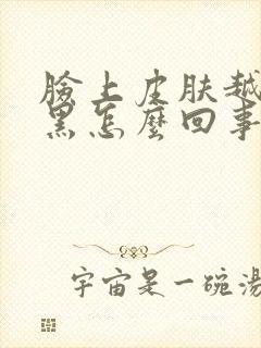 脸上皮肤越来越黑怎么回事