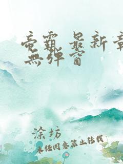 帝霸 最新章节 无弹窗