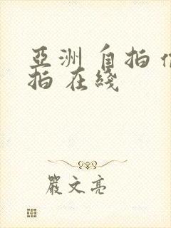 亚洲 自拍 偷拍 在线