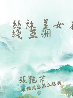 丝袜 美女 在线 亚洲