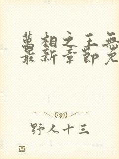 万相之王无弹窗最新章节免费阅读