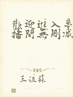 欢迎进入梦魇直播间无删减