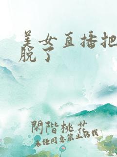 美女直播把衣服脱了