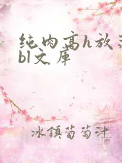 纯肉高h放荡受bl文库