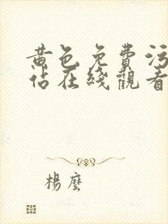 黄色免费污污网站在线观看