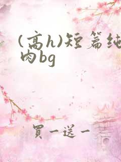 (高h)短篇纯肉bg