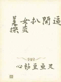 美女扒开逼让人操爽