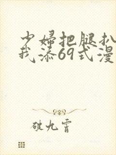 少妇把腿扒开让我添69式漫画