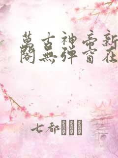 万古神帝新笔趣阁无弹窗在线阅读