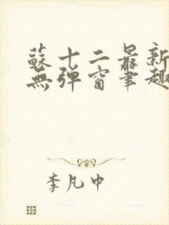 苏十二最新章节无弹窗笔趣阁