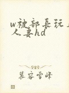 w被部长玩弄的人妻hd