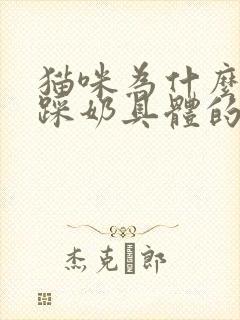 猫咪为什么喜欢踩奶具体的原因