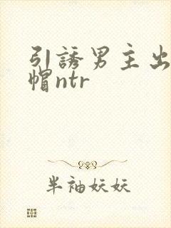 引诱男主出轨绿帽ntr
