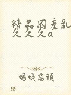 精品国产乱码久久久久a