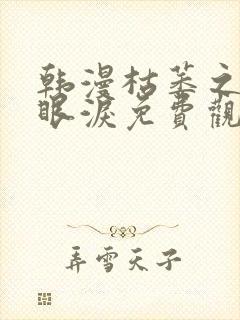 韩漫枯萎之花的眼泪免费观看全集