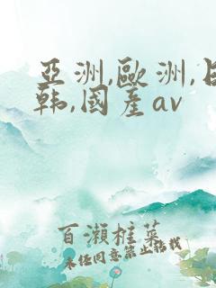 亚洲,欧洲,日韩,国产av