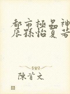 都市极品神医叶辰孙怡夏若雪