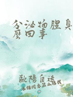 分泌物腥臭是怎么回事