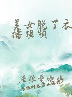 美女脱了衣服直播视频