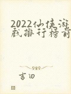2022仙侠游戏排行榜前十名