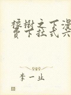 橡树之下漫画免费下拉式六漫画免费土豪版