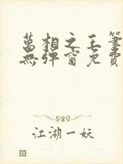 万相之王笔趣阁无弹窗免费阅读