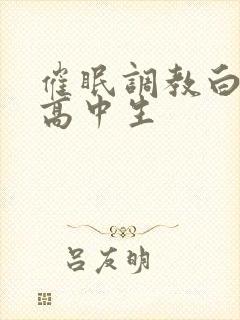 催眠调教白丝袜高中生