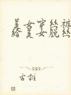 美女穿丝裤男人给美女脱丝袜