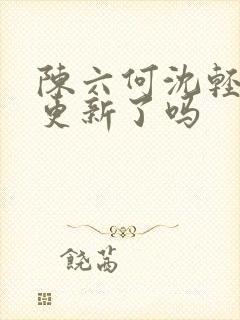 陈六何沈轻舞不更新了吗