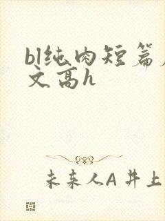bl纯肉短篇腐文高h