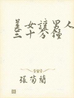 美女让男人捅爽三十分钟