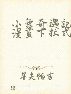 小舞奇遇记3d漫画下拉式阅读