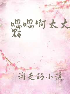 嗯嗯啊太大了轻点