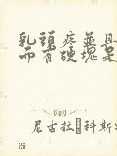 乳头疼并且胸里面有硬块是怎么回事