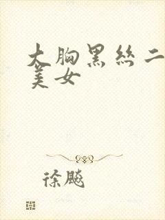 大胸黑丝二次元美女