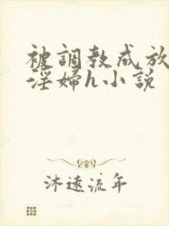 被调教成放荡小淫妇h小说