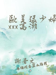 欧美猛少妇性xxxx高潮