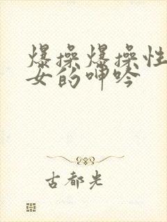 爆操爆操性感美女的呻吟