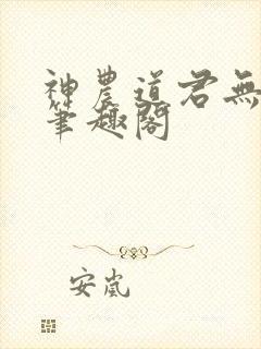 神农道君无防盗笔趣阁