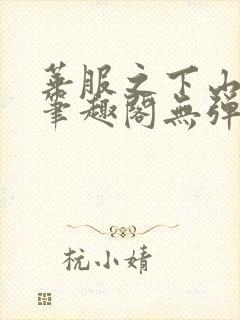 华服之下山间人笔趣阁无弹窗