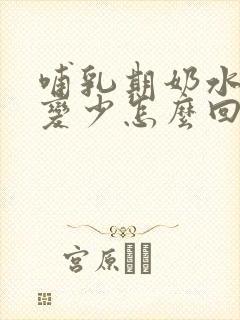 哺乳期奶水突然变少怎么回事