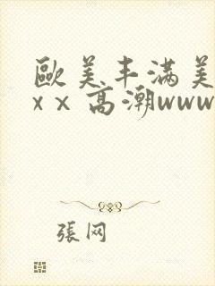 欧美丰满美乳xxⅹ高潮www