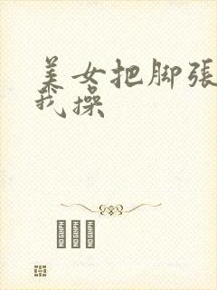 美女把脚张开让我操