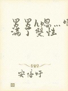 男男h嗯…啊灌满了双性