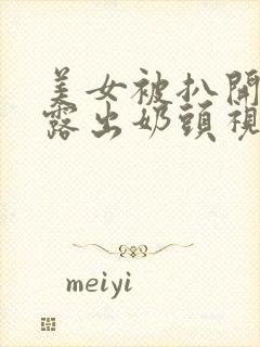 美女被扒开内衣露出奶头视频