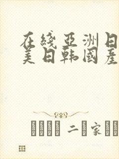 在线亚洲日本欧美日韩国产