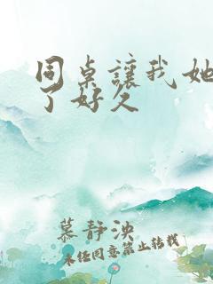 同桌让我她我爽了好久