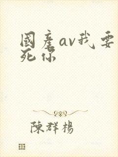 国产av我要操死你