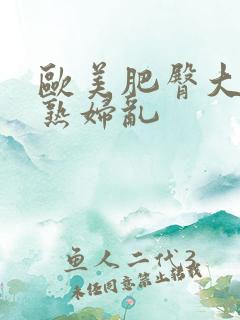 欧美肥臀大屁股熟妇乱