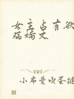 女主占有欲强的病娇文